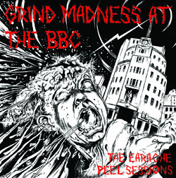 Grind Madness At The BBC (The Earache Peel Sessions)